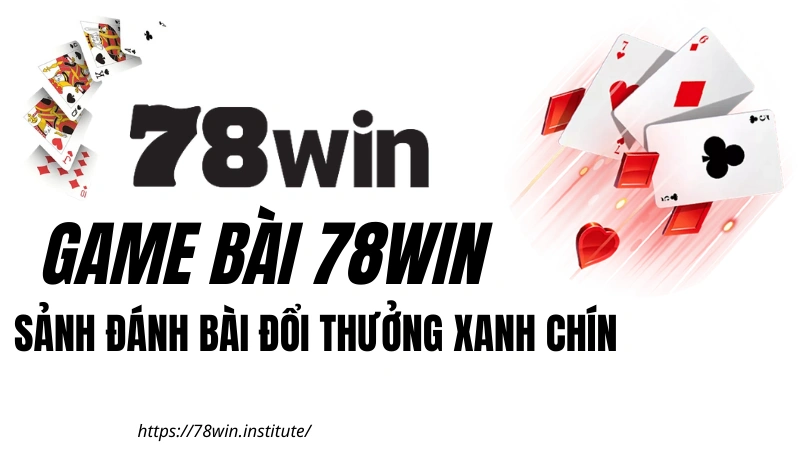 Game Bài 78WIN - Sảnh Đánh Bài Đổi Thưởng Xanh Chín | Tặng 188K
