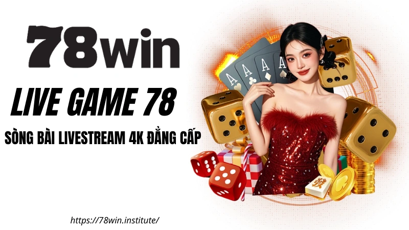 Live Game 78WIN - Sòng Bài Livestream 4K Đẳng Cấp | Tặng 188K
